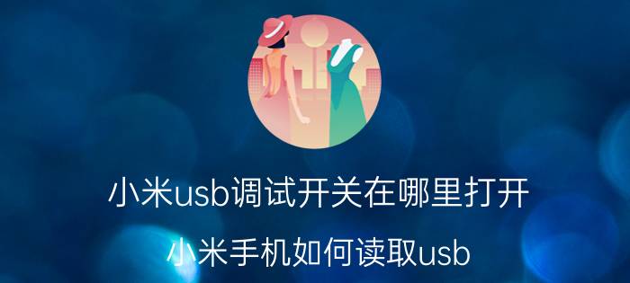 小米usb调试开关在哪里打开 小米手机如何读取usb？